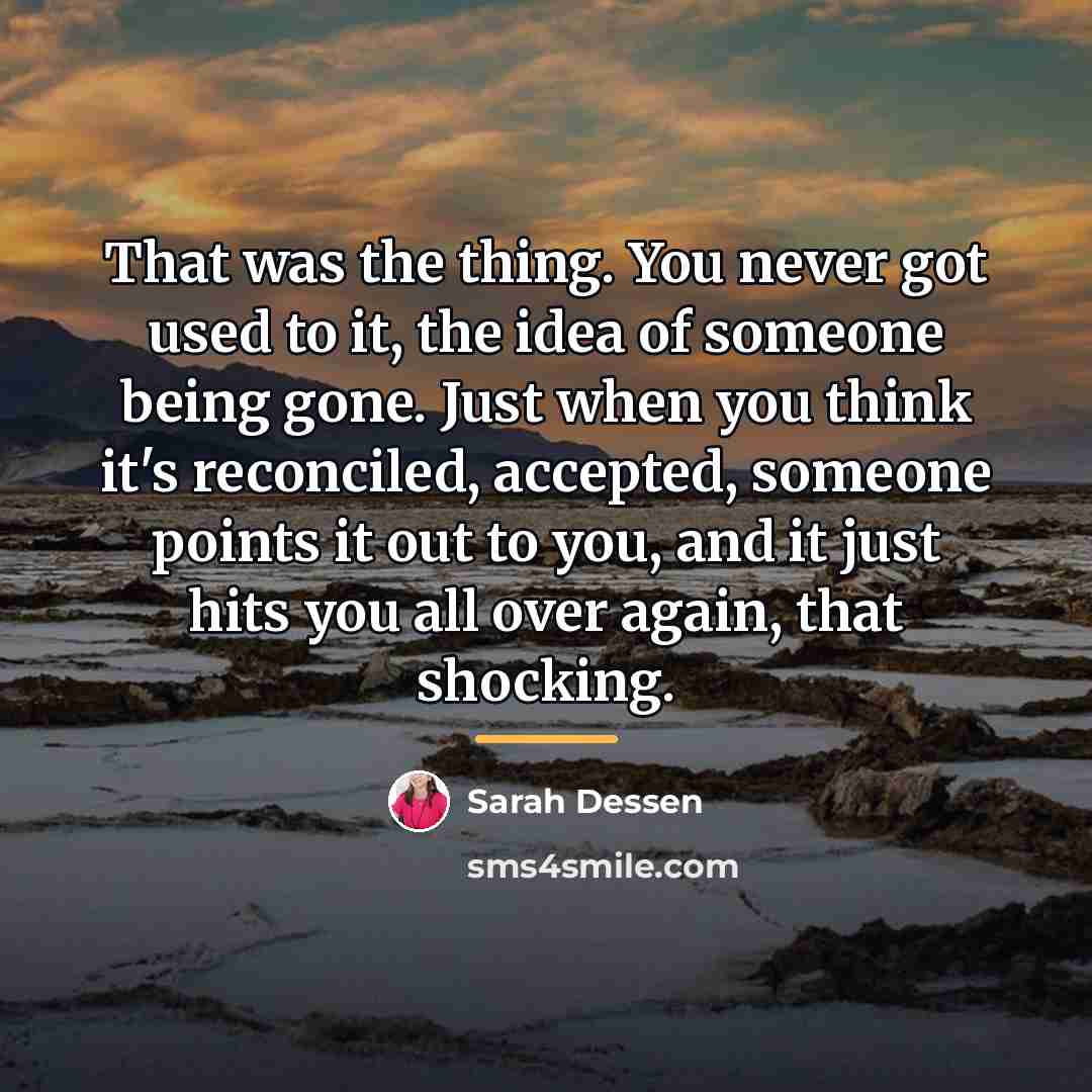 “That was the thing. You never got used to it,…” quote by Sarah Dessen