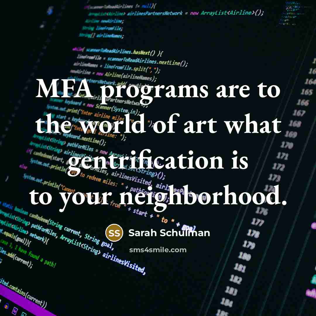 “MFA programs are to the world of art what gentrification…” quote by Sarah Schulman