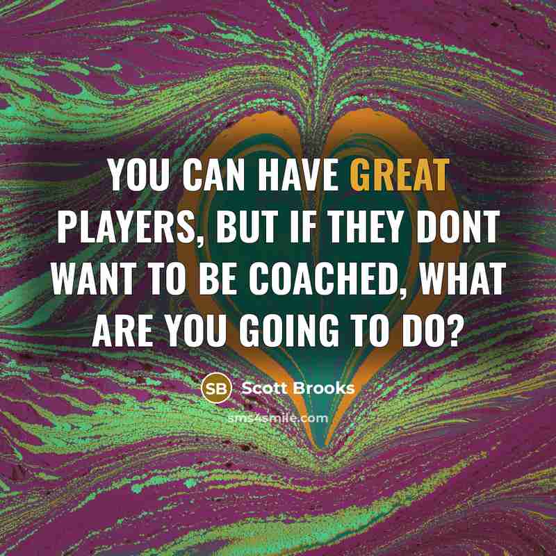 “You can have great players, but if they dont want to be coached, what are you going to do?” quote by Scott Brooks