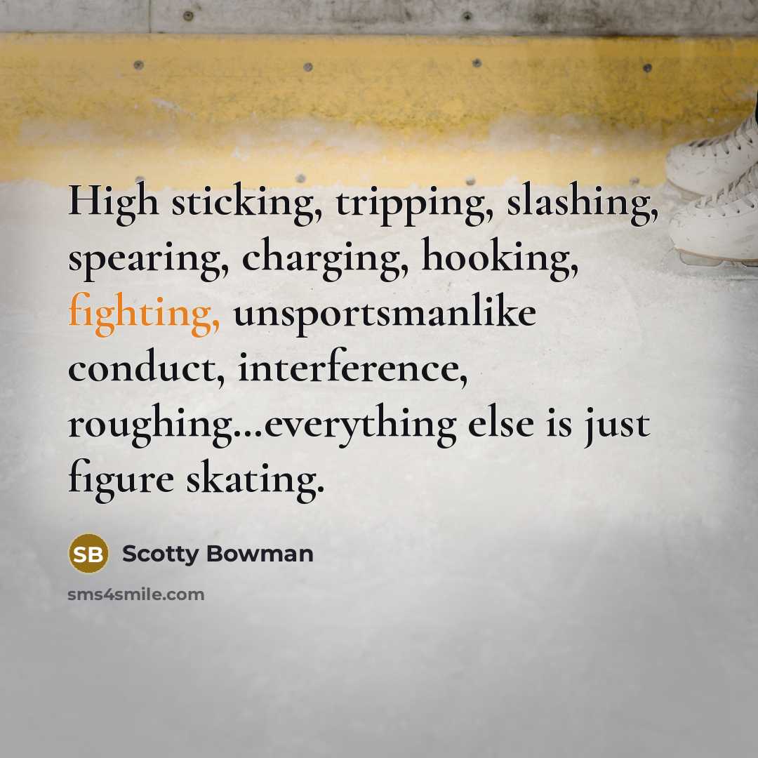 “High sticking, tripping, slashing, spearing, charging, hooking, fighting, unsportsmanlike conduct,…” quote by Scotty Bowman