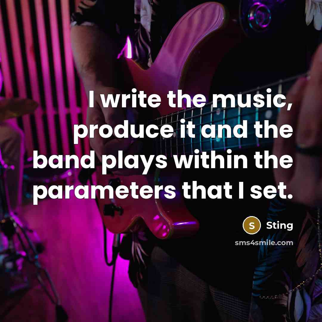 “I write the music, produce it and the band plays…” quote by Sting