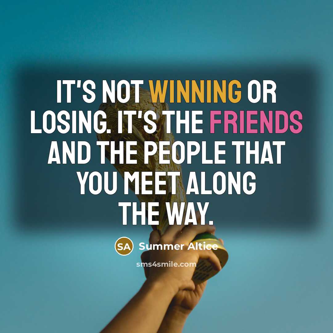 “It's not winning or losing. It's the friends and the people that you meet along the way.” quote by Summer Altice