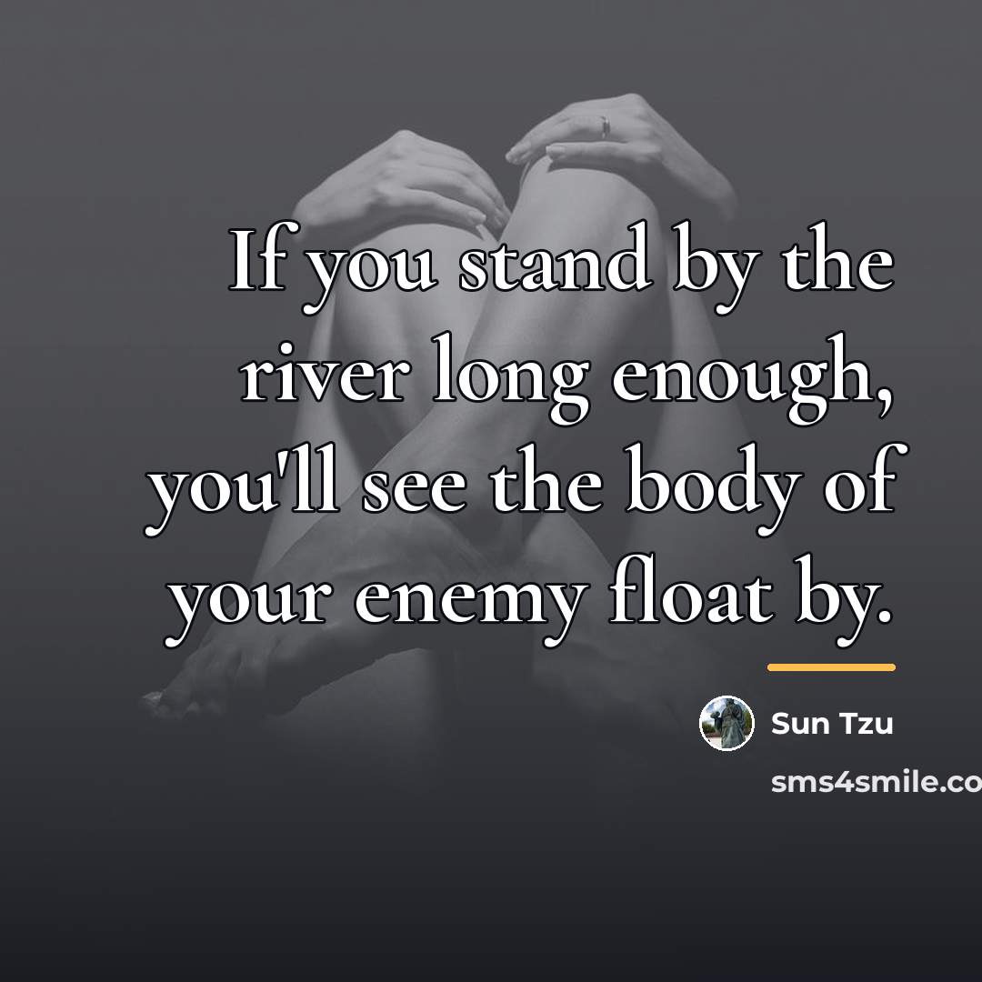 “If you stand by the river long enough, you'll see…” quote by Sun Tzu