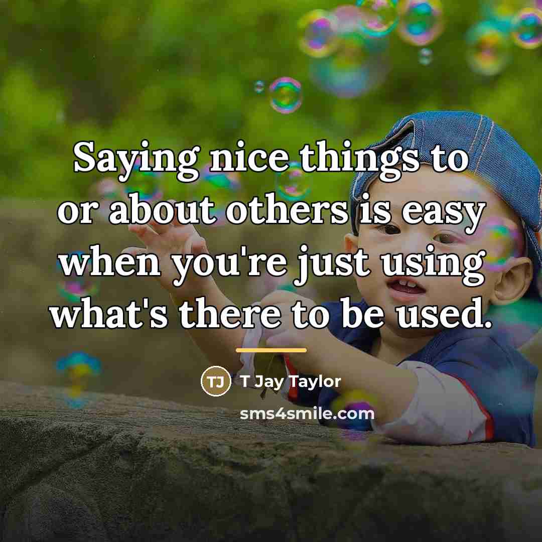 “Saying nice things to or about others is easy when…” quote by T Jay Taylor