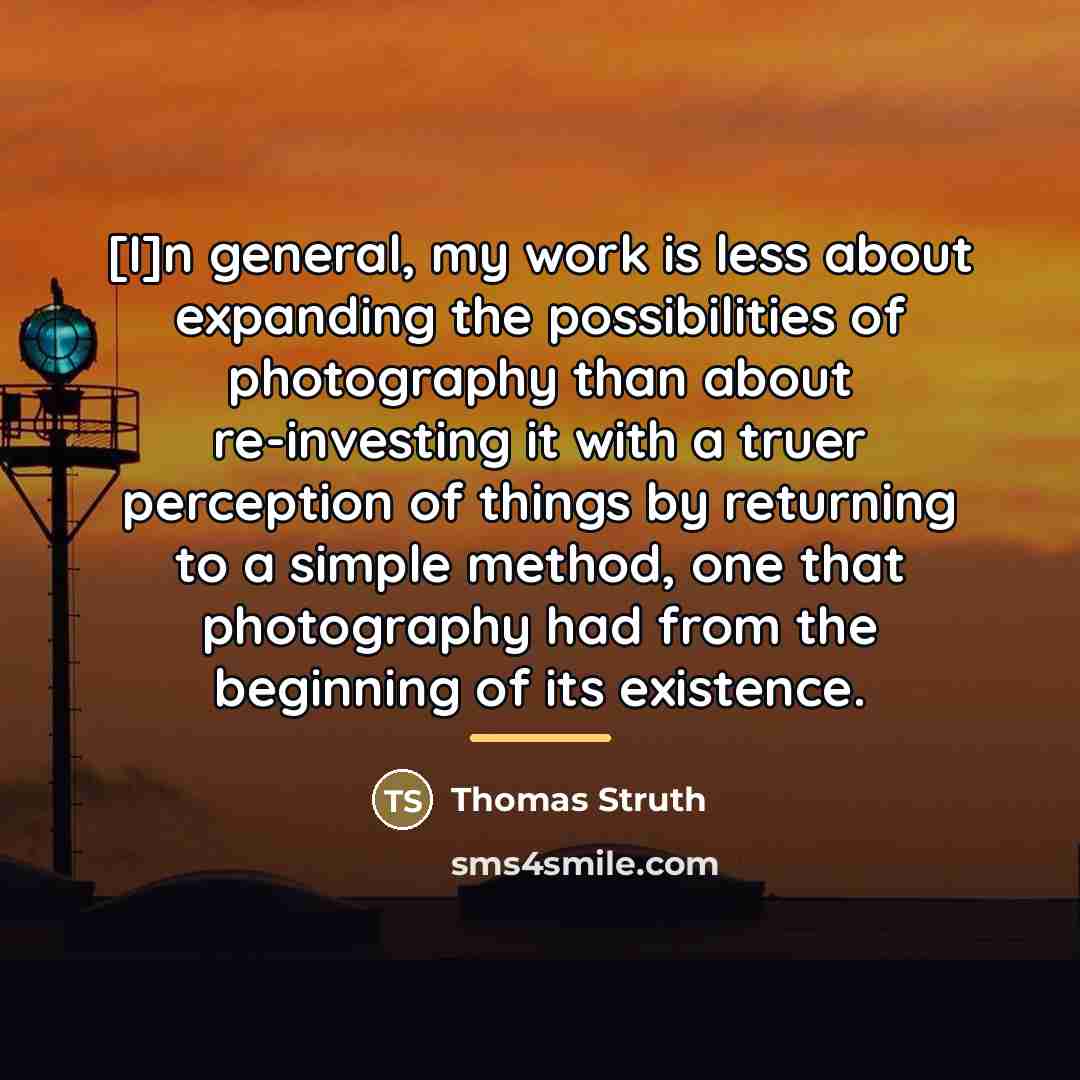 “[I]n general, my work is less about expanding the possibilities…” quote by Thomas Struth