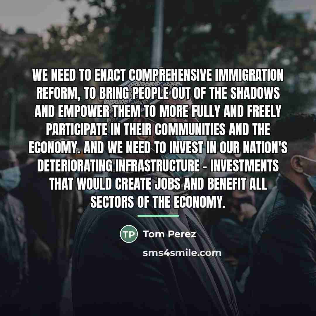 “We need to enact comprehensive immigration reform, to bring people…” quote by Tom Perez
