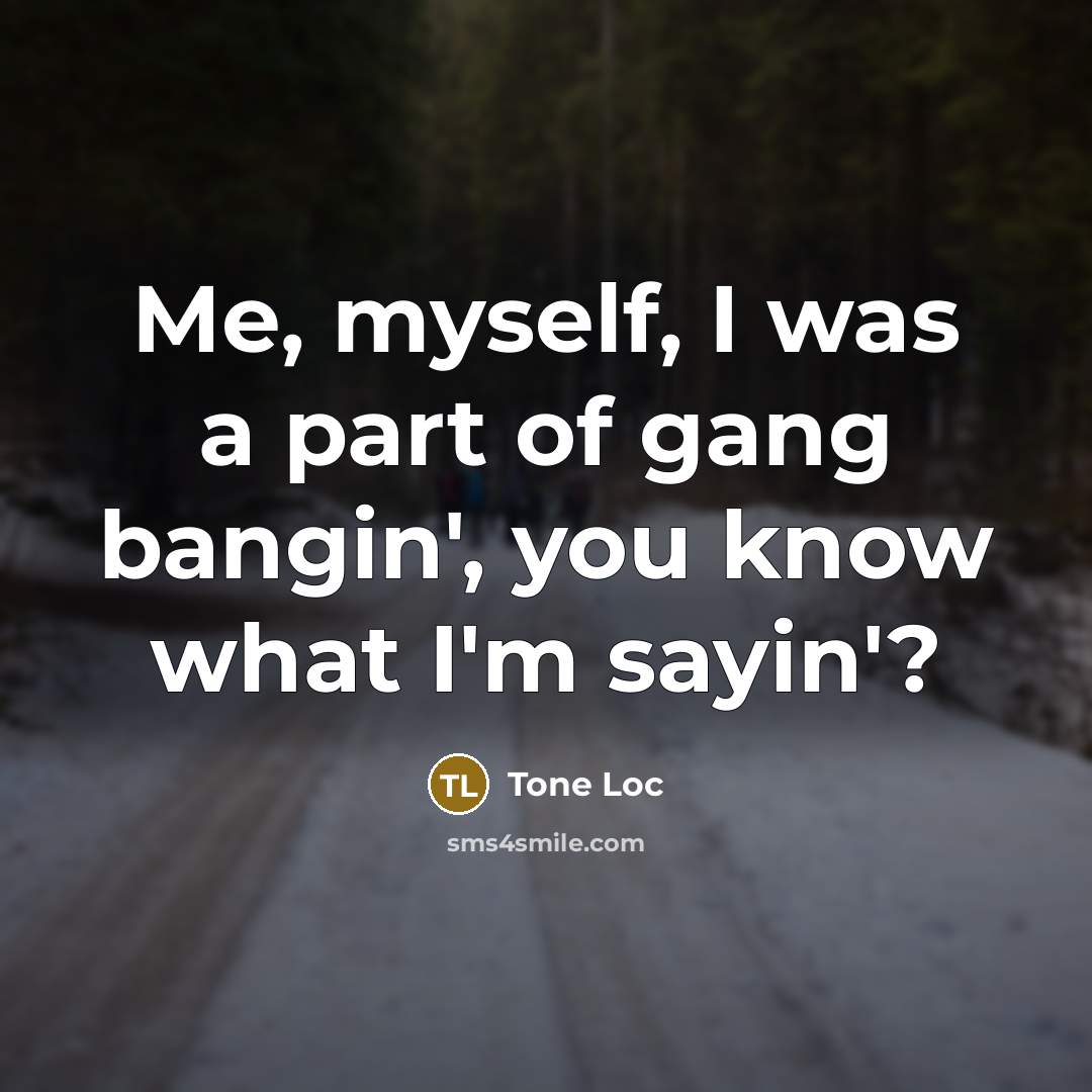 “Me, myself, I was a part of gang bangin', you…” quote by Tone Loc