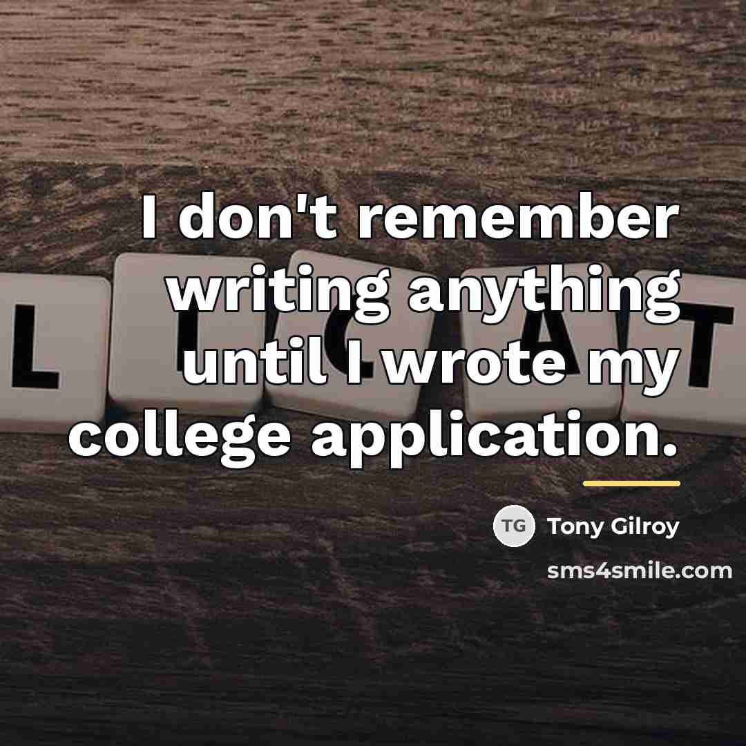 “I don't remember writing anything until I wrote my college…” quote by Tony Gilroy