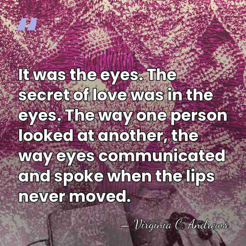 It was the eyes. The secret of love was in the eyes.&hellip; - Virginia C. Andrews