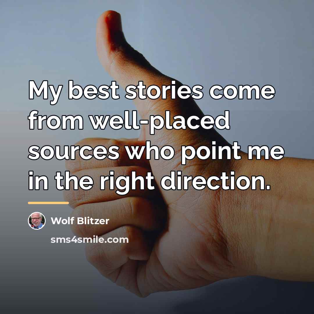 “My best stories come from well-placed sources who point me…” quote by Wolf Blitzer