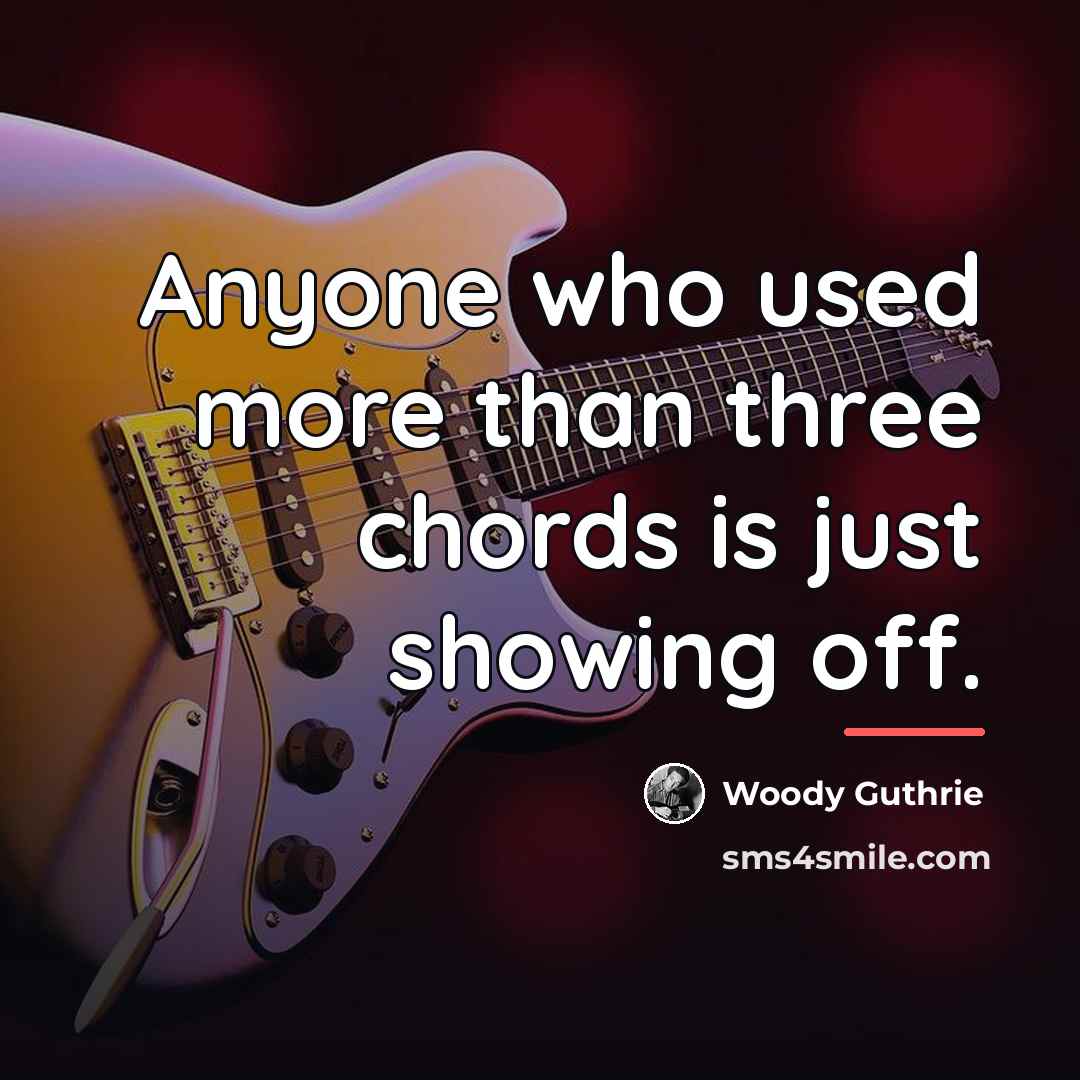 “Anyone who used more than three chords is just showing…” quote by Woody Guthrie