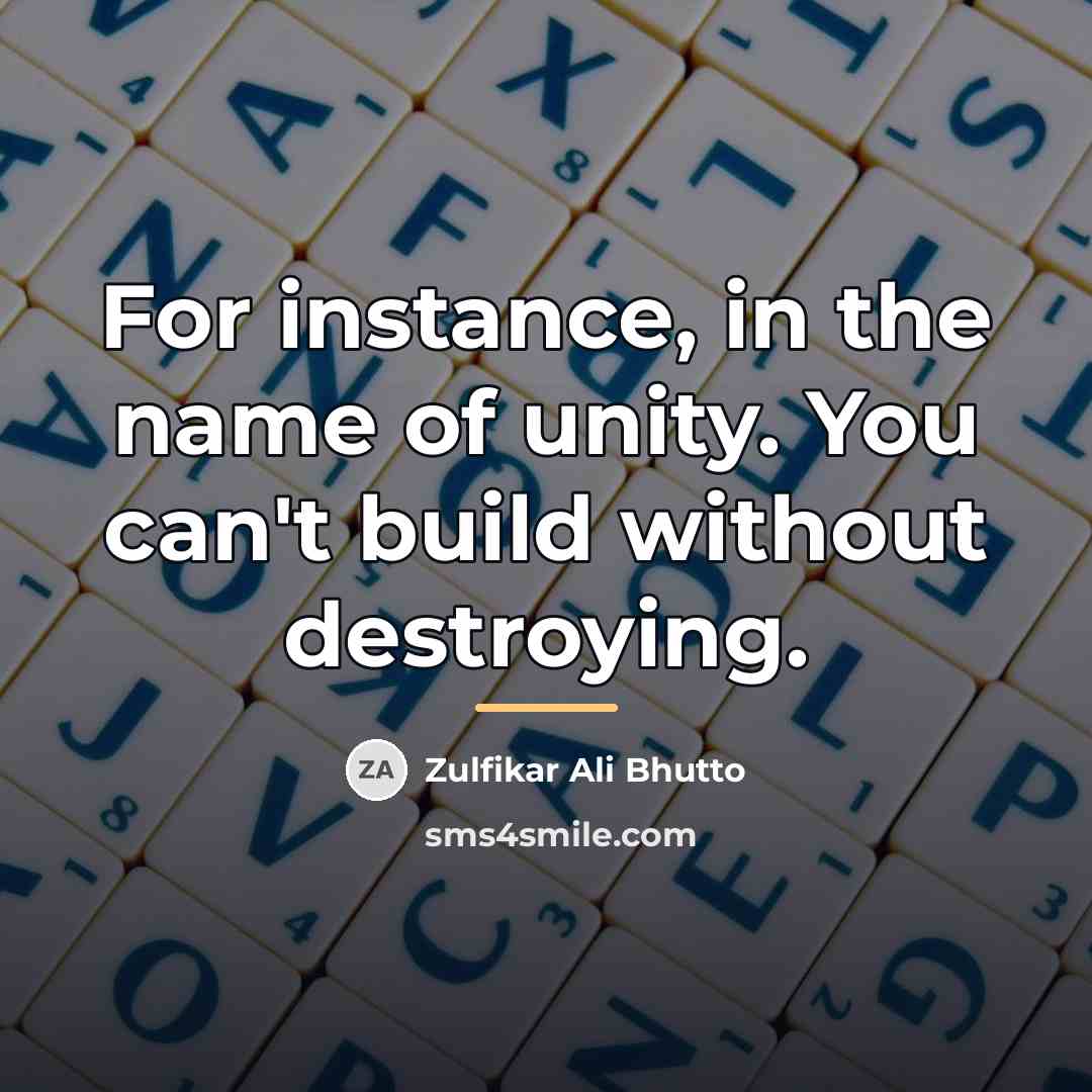 “For instance, in the name of unity. You can't build…” quote by Zulfikar Ali Bhutto