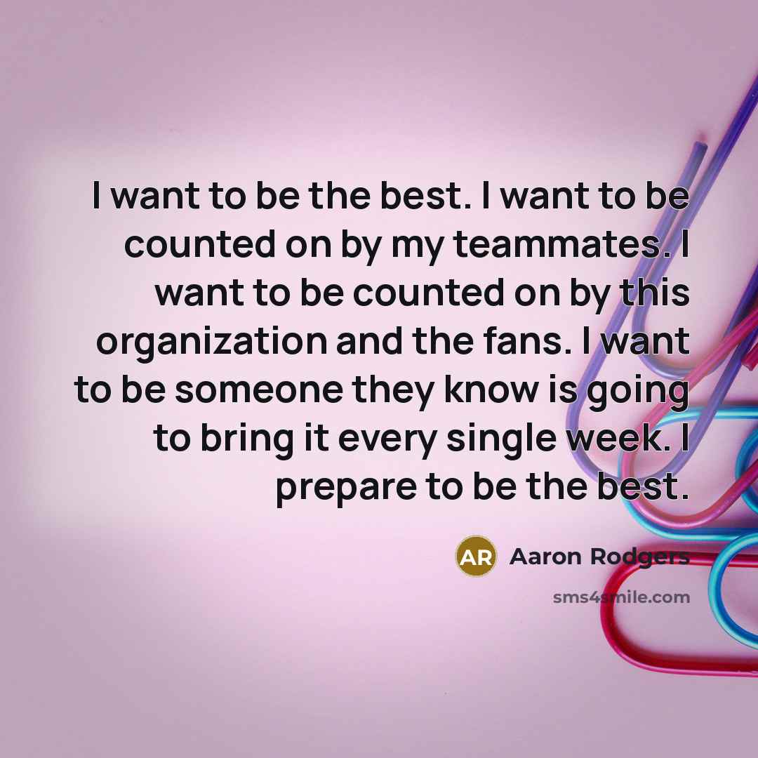 “I want to be the best. I want to be…” quote by Aaron Rodgers