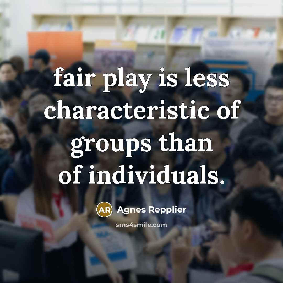 “fair play is less characteristic of groups than of individuals.…” quote by Agnes Repplier