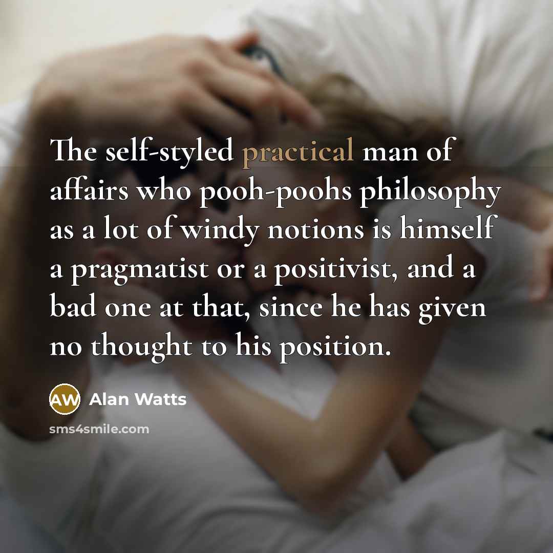 “The self-styled practical man of affairs who pooh-poohs philosophy as…” quote by Alan Watts