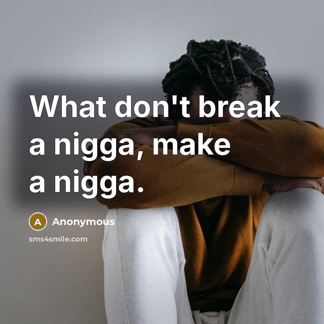“What don't break a nigga, make a nigga.” quote by Anonymous