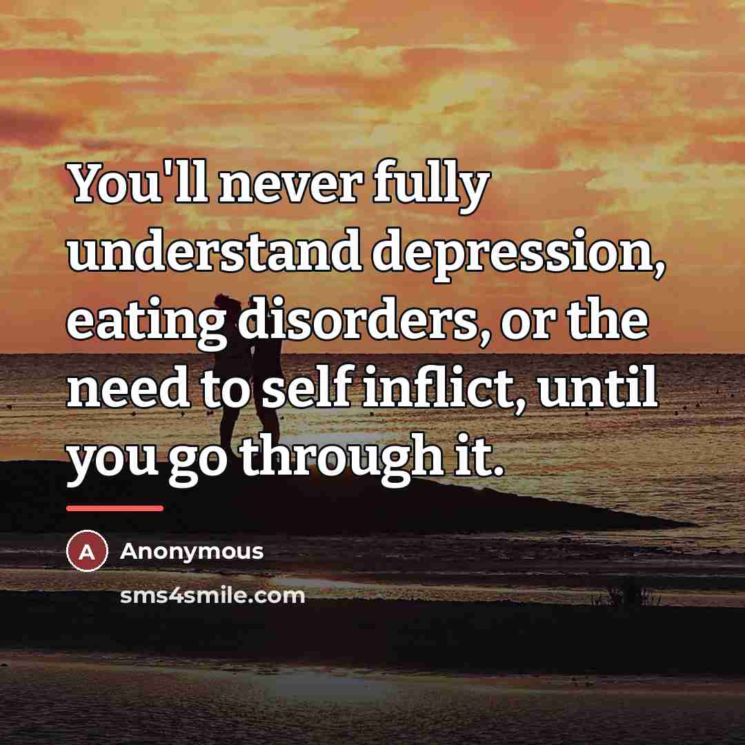 “You'll never fully understand depression, eating disorders, or the need…” quote by Anonymous