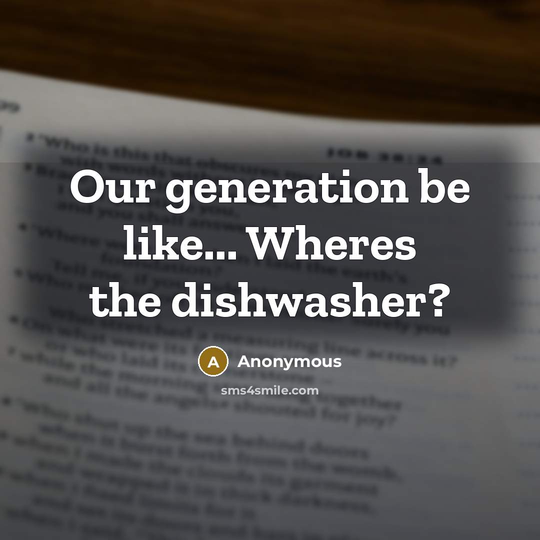 “Our generation be like... Wheres the dishwasher?” quote by Anonymous