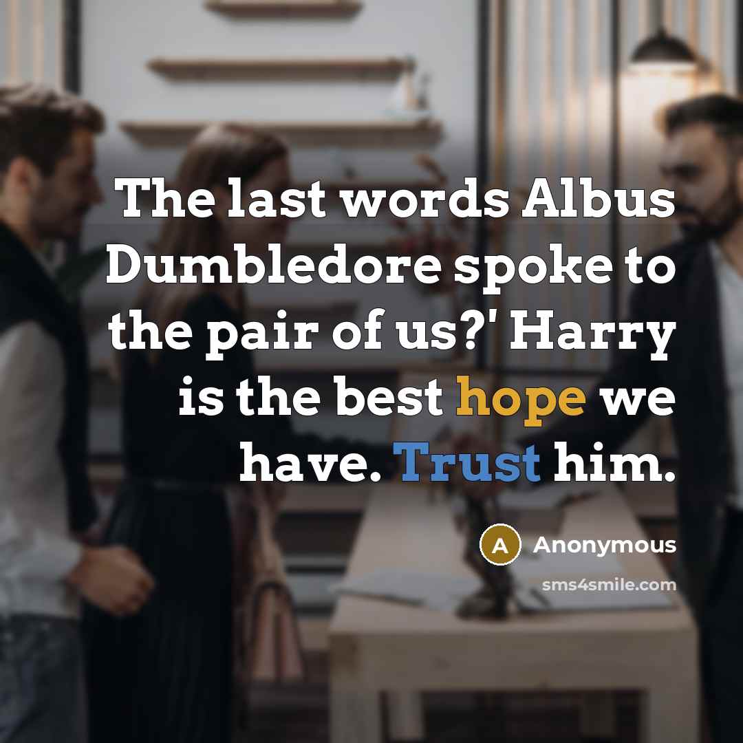 “The last words Albus Dumbledore spoke to the pair of us?' Harry is the best hope we have. Trust him.” quote by Anonymous