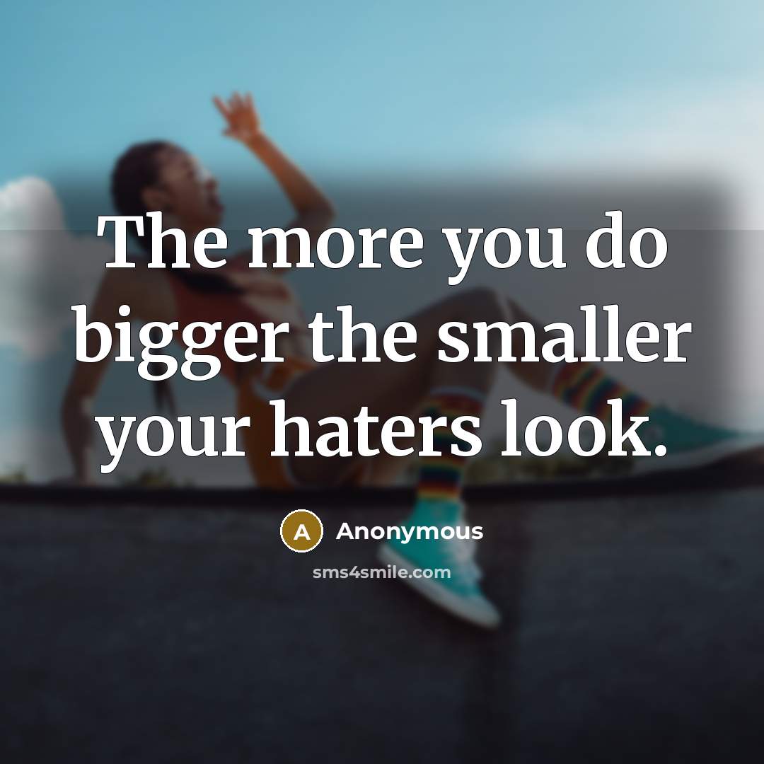 “The more you do bigger the smaller your haters look.…” quote by Anonymous