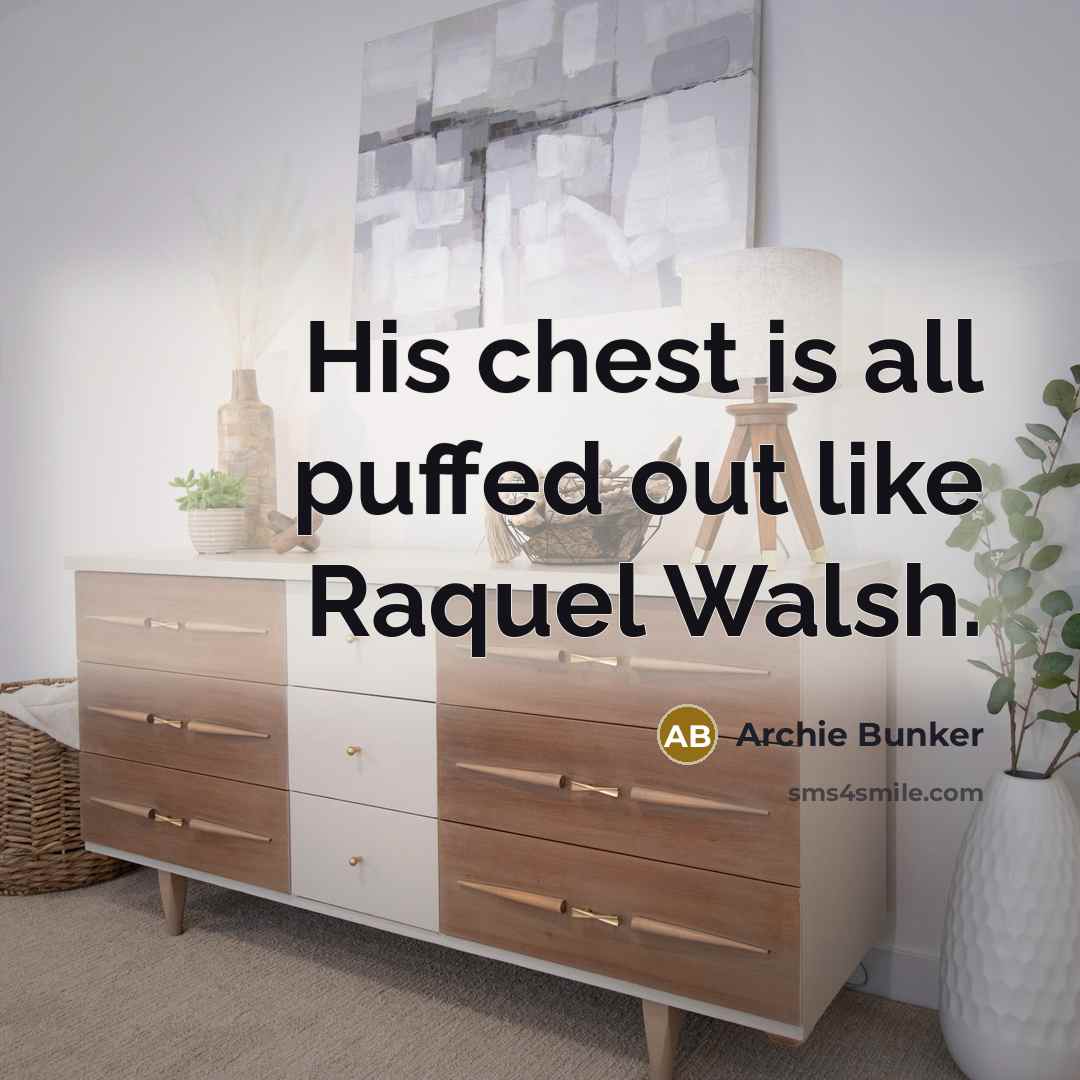 “His chest is all puffed out like Raquel Walsh.…” quote by Archie Bunker