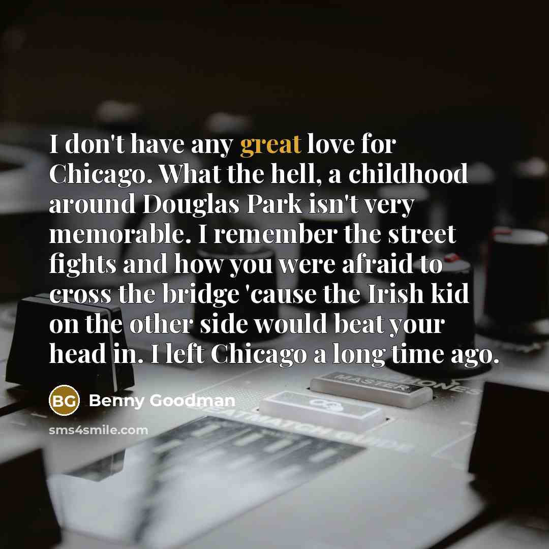 “I don't have any great love for Chicago. What the…” quote by Benny Goodman