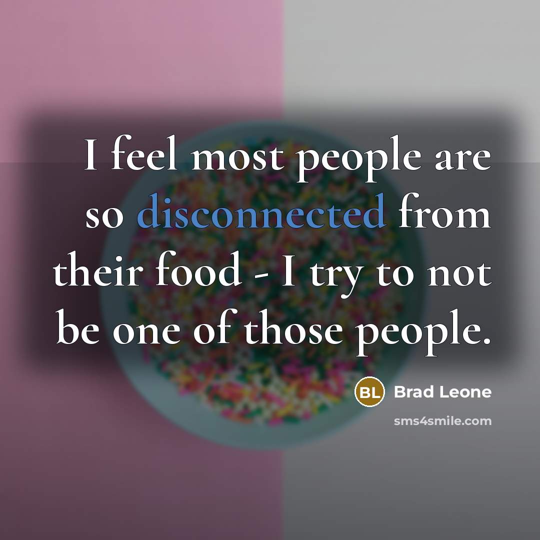 “I feel most people are so disconnected from their food - I try to not be one of those people.” quote by Brad Leone