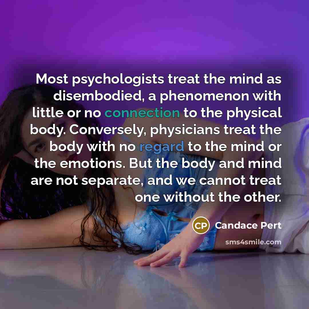 “Most psychologists treat the mind as disembodied, a phenomenon with…” quote by Candace Pert