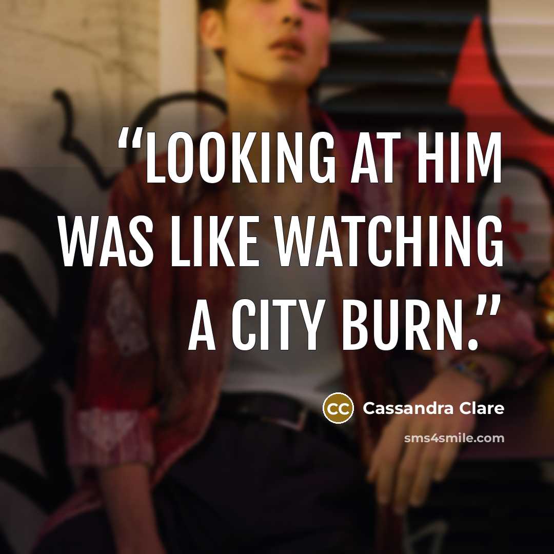 “Looking at him was like watching a city burn.” quote by Cassandra Clare