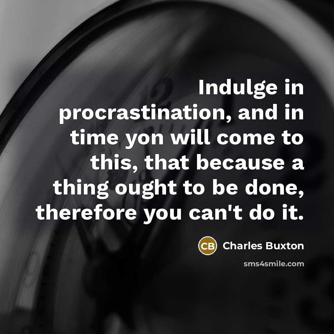 “Indulge in procrastination, and in time yon will come to…” quote by Charles Buxton