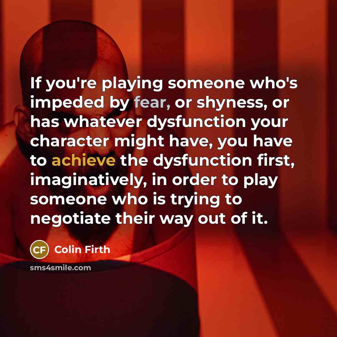 “If you're playing someone who's impeded by fear, or shyness,…” quote by Colin Firth