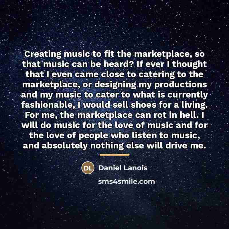 “Creating music to fit the marketplace, so that music can…” quote by Daniel Lanois