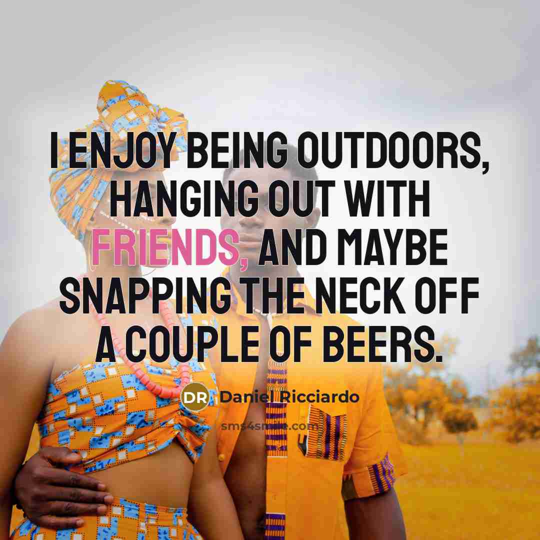 “I enjoy being outdoors, hanging out with friends, and maybe snapping the neck off a couple of beers.” quote by Daniel Ricciardo