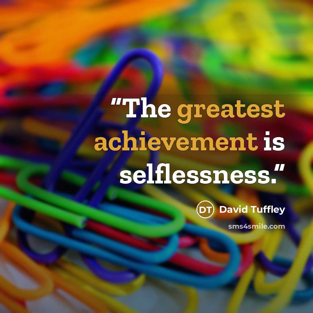 “The greatest achievement is selflessness.” quote by David Tuffley