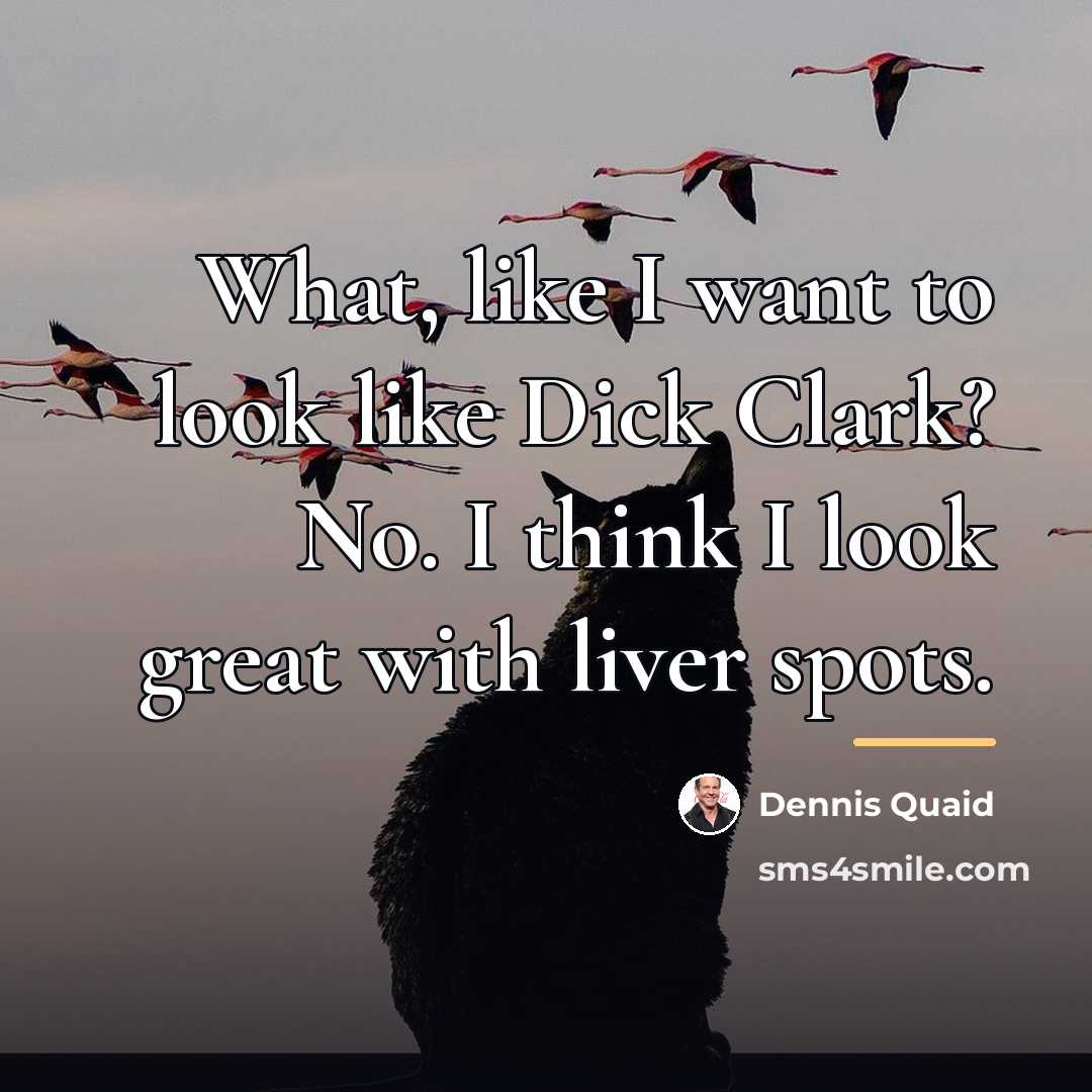 “What, like I want to look like Dick Clark? No.…” quote by Dennis Quaid