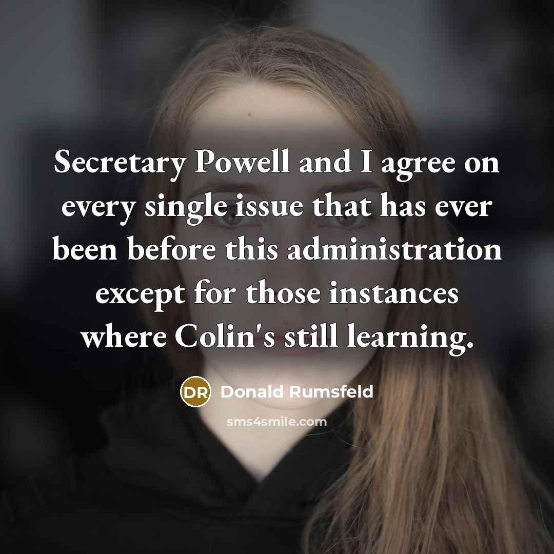 “Secretary Powell and I agree on every single issue that…” quote by Donald Rumsfeld