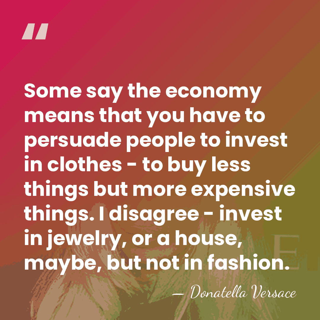 Some say the economy means that you have to persuade people to&hellip; - Donatella Versace