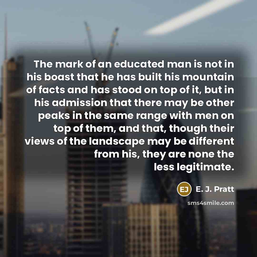 “The mark of an educated man is not in his…” quote by E. J. Pratt