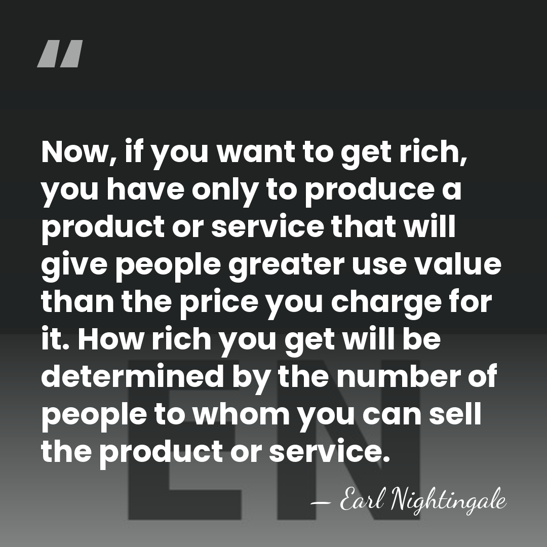 Now, if you want to get rich, you have only to produce&hellip; - Earl Nightingale