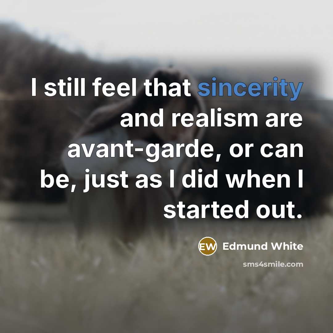 “I still feel that sincerity and realism are avant-garde, or…” quote by Edmund White