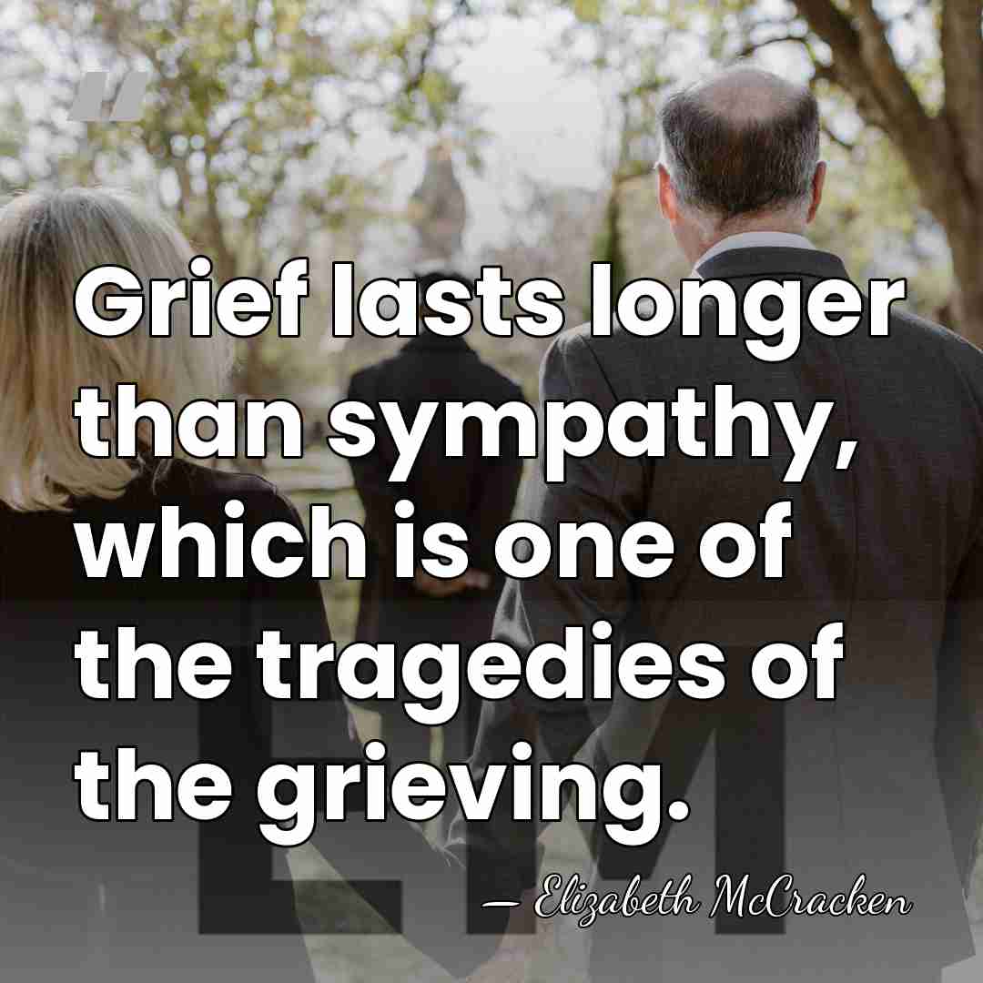 Grief lasts longer than sympathy, which is one of the tragedies of&hellip; - Elizabeth McCracken