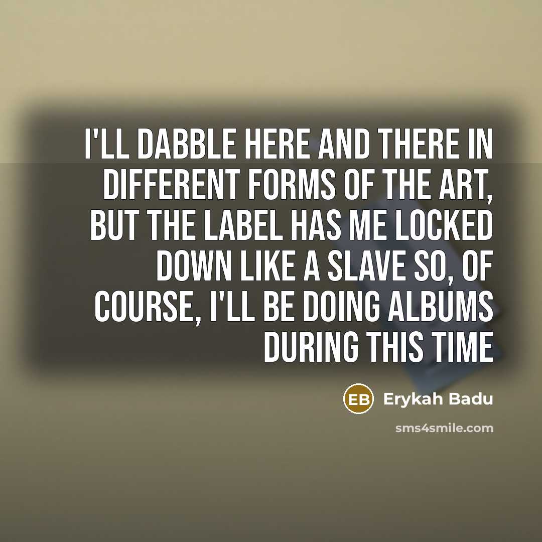 “I'll dabble here and there in different forms of the…” quote by Erykah Badu