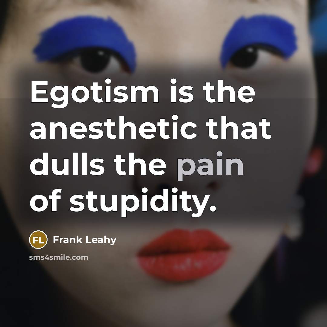 “Egotism is the anesthetic that dulls the pain of stupidity.…” quote by Frank Leahy