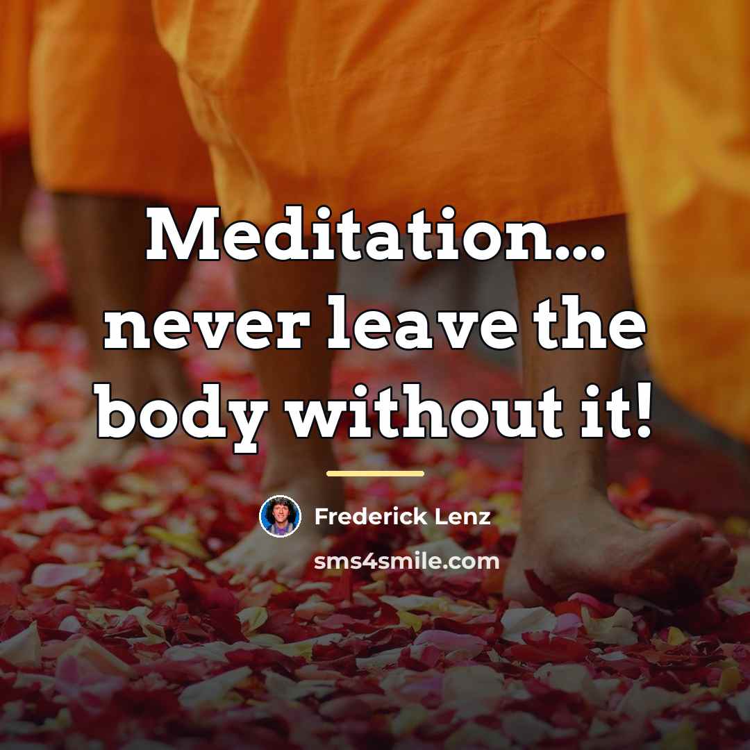 “Meditation... never leave the body without it!…” quote by Frederick Lenz