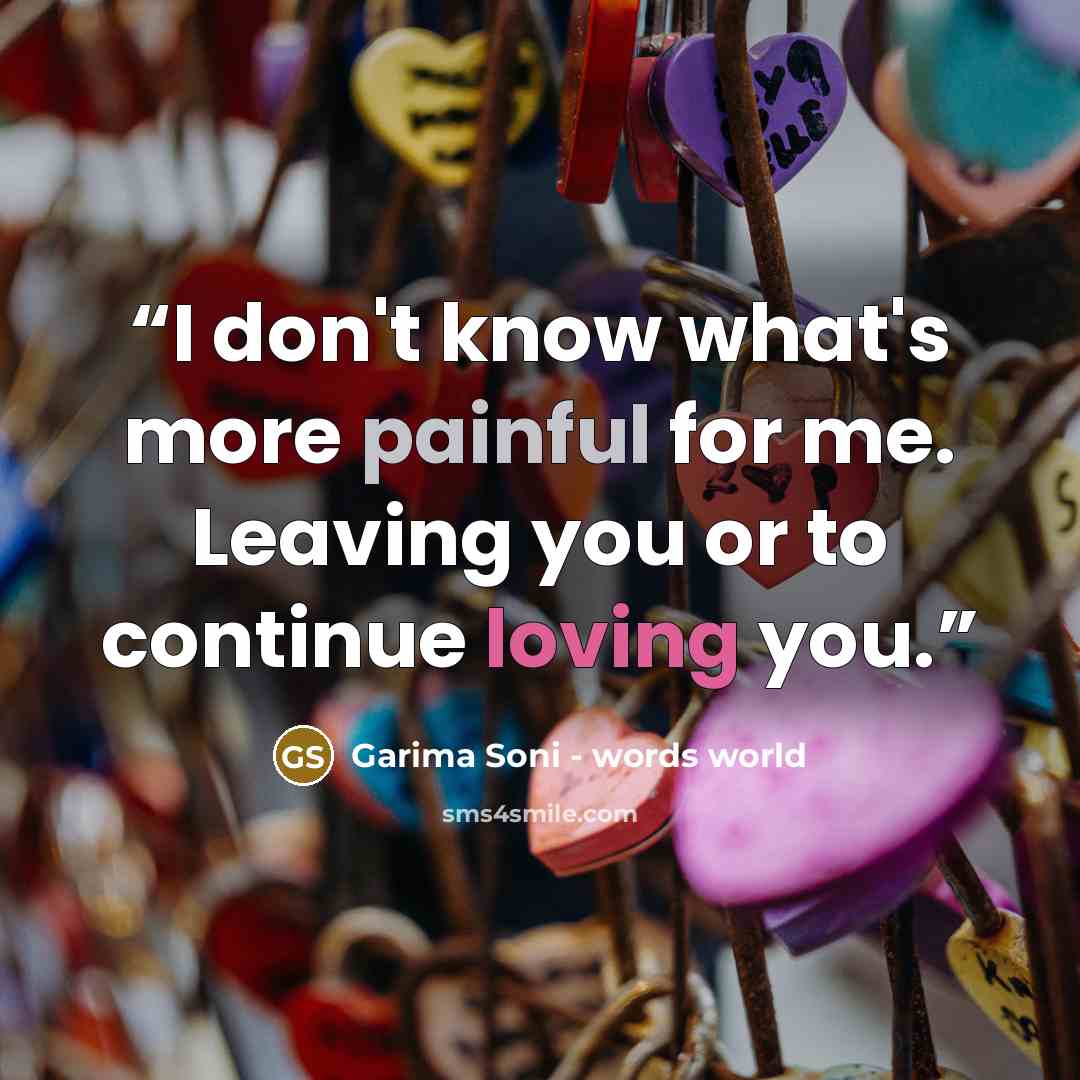 “I don't know what's more painful for me. Leaving you or to continue loving you.” quote by Garima Soni - words world