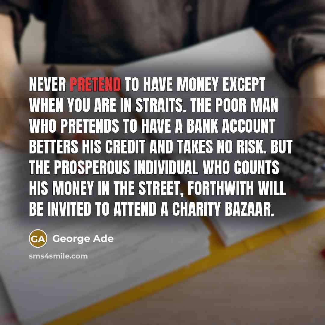 “Never pretend to have money except when you are in…” quote by George Ade