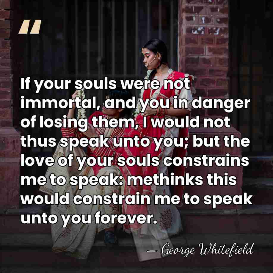 If your souls were not immortal, and you in danger of losing&hellip; - George Whitefield