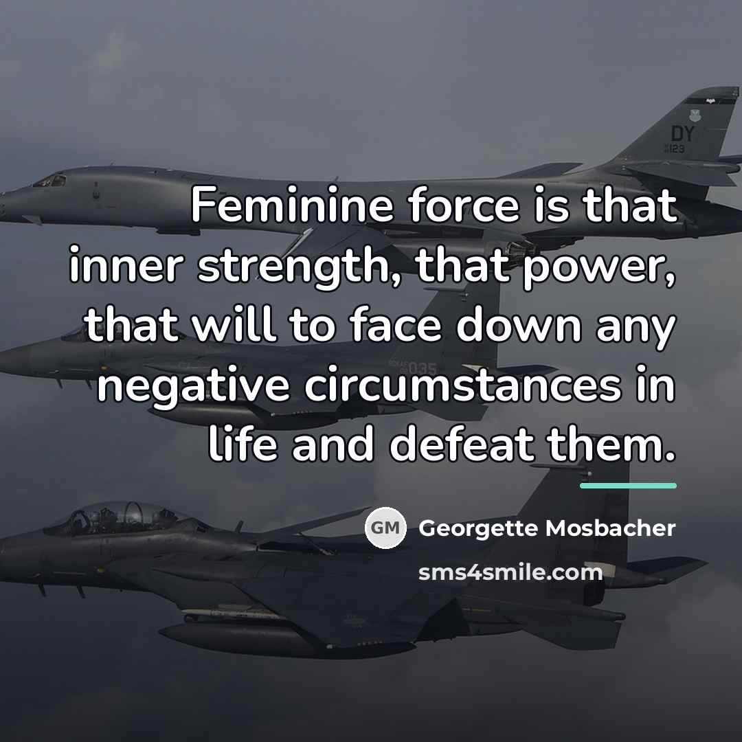 “Feminine force is that inner strength, that power, that will…” quote by Georgette Mosbacher