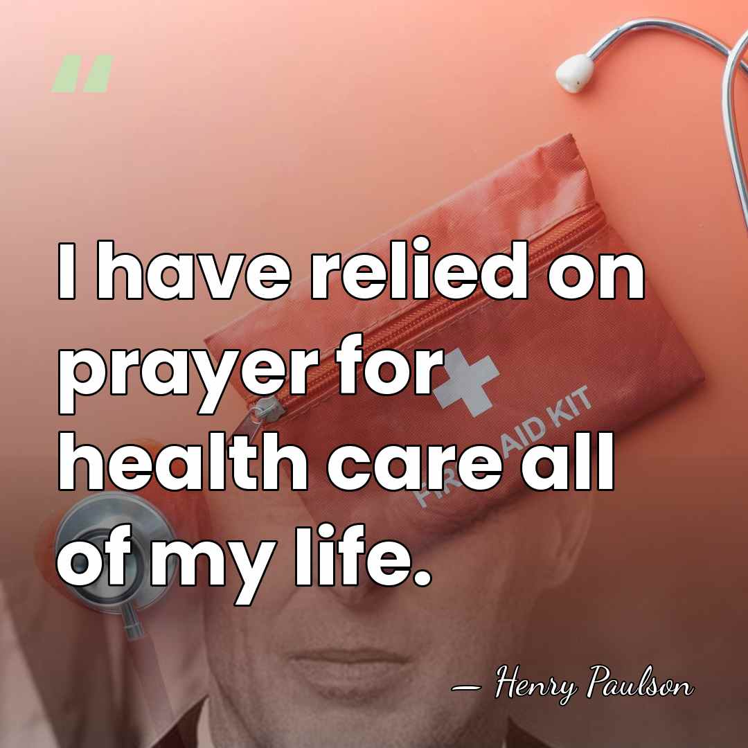 I have relied on prayer for health care all of my life. - Henry Paulson