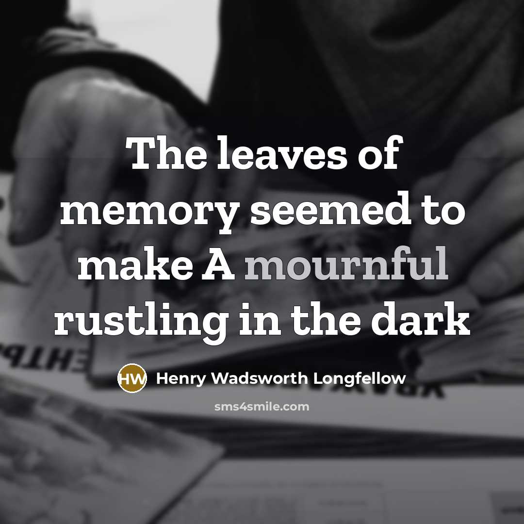 “The leaves of memory seemed to make A mournful rustling…” quote by Henry Wadsworth Longfellow